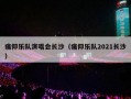 痛仰乐队演唱会长沙（痛仰乐队2021长沙）