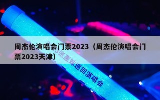周杰伦演唱会门票2023（周杰伦演唱会门票2023天津）