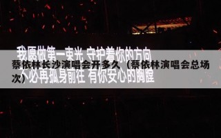 蔡依林长沙演唱会开多久（蔡依林演唱会总场次）